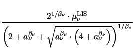 $\displaystyle {\frac{2^{1/\beta_{\nu}} \cdot \mu^{\mathrm{LIS}}_{\nu}}{\left(2 ...
..._{\nu}} \cdot \left(4 + a_{\nu}^{\beta_{\nu}} \right)}\right)^{1/\beta_{\nu}}}}$