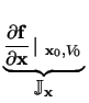 $ \underbrace{\frac{\partial \mathbf{f}}{\partial \mathbf{x}} \left\vert _{\ \mathbf{x}_{0}, V_{0}} \right.}_{\displaystyle \mathbb{J}_{\mathbf{x}}}^{}\,$