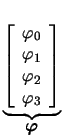 $ \underbrace{\left[ \begin{array}{c} \varphi_{0}\\  \varphi_{1}\\  \varphi_{2}\\  \varphi_{3}\\  \end{array} \right] }_{\displaystyle \boldsymbol{\varphi}}^{}\,$