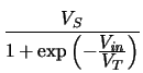 $\displaystyle {\frac{V_{S}}{1 +
\exp \left(-\frac{\displaystyle V_{{\mathit{in}}}}{\displaystyle V_{T}}\right)}}$