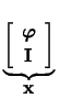 $ \underbrace{\left[ \begin{array}{c} \boldsymbol{\varphi}\\  \mathbf{I} \end{array} \right]}_{\mathbf{\displaystyle x}}^{}\,$