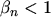 $ \beta_n < 1$