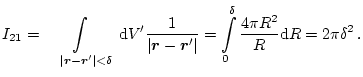 $\displaystyle I_{21}=\int_{\,\,\quad\vert\mathchoice{\mbox{\boldmath$\displayst...
...ptstyle r$}}'\vert} =\int_0^\delta\frac{4\pi R^2}{R}\mathrm{d}R=2\pi\delta^2\,.$