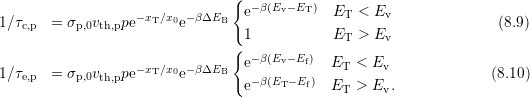                                 { −β(Ev−ET )
1∕τc,p  = σp,0vth,ppe−xT∕x0e− βΔEB  e           ET  < Ev               (8.9)
                                 1           ET  > Ev
                                { −β(E −E )
1∕τ    = σ   v   pe−xT∕x0e− βΔEB  e    v   f  ET  < Ev              (8.10)
   e,p     p,0 th,p                e−β(ET− Ef)  ET  > Ev.
