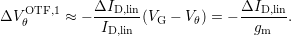     OTF,1    ΔID,lin              ΔID,lin
ΔV θ     ≈ − -------(VG − V θ) = −------.
              ID,lin                 gm
