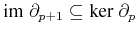 $ {\ensuremath{\textnormal{im} \; {\partial_{p+1}}}} \subseteq
{\ensuremath{\textnormal{ker} \; {\partial_p}}}$