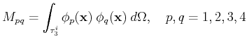 $\displaystyle M_{pq} = \int_{\ensuremath{\tau_{3}^{i}}} {\ensuremath{\phi}}_p(\...
...phi}}_q(\ensuremath{\mathbf{x}})  d {\ensuremath{\Omega}}, \quad p,q = 1,2,3,4$