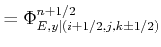 $\displaystyle = \Phi_{E,y\vert(i+1/2,j,k \pm 1/2)}^{n+1/2}$