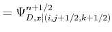 $\displaystyle = \Psi_{D,x\vert(i,j+1/2,k+1/2)}^{n+1/2}$