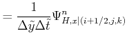 $\displaystyle = \frac{1}{ \Delta \tilde y \Delta \tilde t } \Psi_{H,x\vert(i+1/2,j,k)}^{n}$