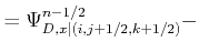$\displaystyle = \Psi_{D,x\vert(i,j+1/2,k+1/2)}^{n-1/2} -$
