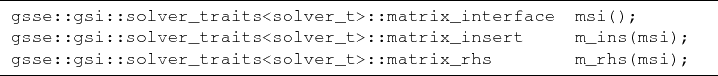 \begin{lstlisting}[frame=lines]{}
gsse::gsi::solver_traits<solver_t>::matrix_in...
...i);
gsse::gsi::solver_traits<solver_t>::matrix_rhs m_rhs(msi);
\end{lstlisting}