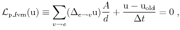 $\displaystyle \mathcal{L}_\mathrm{p\_fvm} (\mathrm{u})\equiv
\sum_{v\rightarrow...
...) \frac{A}{d} +
\frac{\mathrm{u} - \mathrm{u}_{\mathrm{old}}}{\Delta t} = 0\; ,$