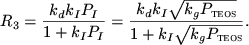 $\displaystyle R_3 = { k_d k_I P_I \over 1 + k_I P_I }
= { k_d k_I \sqrt{k_g P_\textsc{teos}\xspace } \over 1 + k_I \sqrt{k_g P_\textsc{teos}\xspace } }.
$