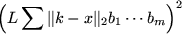 $\displaystyle \left( L \sum \Vert k-x \Vert _2 b_1\cdots b_m \right)^2$