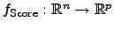 $ {f_{\mathrm{Score}}}: \mathbb{R}^n{}\rightarrow{}\mathbb{R}^p$