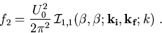 \begin{displaymath}f_{2} = \frac{U_{0}^2}{2\pi^2} \,{\cal I}_{1,1} (\beta,\beta;\vec{k_{\mathrm{} i }},\vec{k_{\mathrm{} f }};k) \; .\end{displaymath}