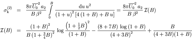\begin{eqnarray}\sigma_{\mathrm k}^{(2)}&=& \frac{8\pi\overline{U_{0}}^2\,a_{2}}...
...(8+7B) \,\log \,(1+B)}{{(4+3B)}^2}+\frac{B}{(4+3B)(1+B)}\nonumber
\end{eqnarray}