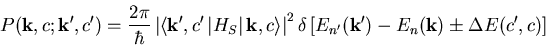 \begin{eqnarray}P(\vec{k},c;\vec{k'},c')= \frac{2\pi}{\hbar}\left\vert \left<\v... ...\delta\left[E_{n'}(\vec{k'})-E_n(\vec{k})\pm\Delta E(c',c)\right]\end{eqnarray}