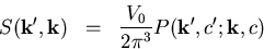 \begin{eqnarray}S(\vec{k'},\vec{k}) & = & \frac{V_0}{2\pi^3}P(\vec{k'},c';\vec{k},c)\end{eqnarray}