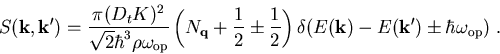 \begin{eqnarray}S(\vec{k},\vec{k'})=\frac{\pi(D_tK)^2}{\sqrt{2}\hbar^3\rho\omega...
 ...)
\delta (E(\vec{k})-E(\vec{k'})\pm\hbar\omega_{\mathrm{op}})\; .
\end{eqnarray}