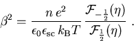 \begin{displaymath}\beta^2= \frac{n\,e^2}{\epsilon_{0}\epsilon_{\mathrm{sc}}\,k... ... F}_{-\frac{1}{2}}(\eta) }{{\cal F}_{\frac{1}{2}}(\eta) }\; .\end{displaymath}