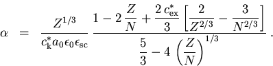 \begin{eqnarray}\alpha &=&\frac{Z^{1/3}}{c_{\mathrm k}^{*}a_{0}\epsilon_{0}\eps... ...3}} \right] }{\frac{5}{3}-4\,\left( \frac{Z}{N}\right)^{1/3}}\; .\end{eqnarray}