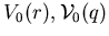 $V_{0} (r), {\cal V}_{0} (q)$