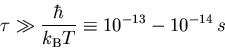 \begin{displaymath}\tau \gg \frac{\hbar}{k_{\mathrm B}T} \equiv 10^{-13} - 10^{-14}\,{\mathrm{} s}
\end{displaymath}