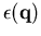 $\epsilon (\vec{q} )$