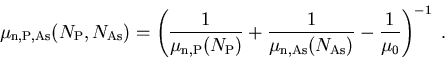 \begin{displaymath}
\mu_{\mathrm{n},\mathrm{P}, \mathrm{As}} (N_{\mathrm{P}}, N_...
 ...s}} (N_{\mathrm{As}})} -
\frac{1}{\mu_{0}} 
\right) ^{-1} \; .
\end{displaymath}
