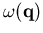 $\omega(\vec{q} )$