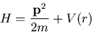 \begin{displaymath}H=\frac{\vec{p}^2}{2m} +V(r)\end{displaymath}