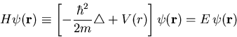 \begin{displaymath}H\psi(\vec{r}) \equiv \left[ -\frac{\hbar^2}{2m} \triangle +V(r)\right]\psi (\vec{r}) =E\,\psi (\vec{r})\end{displaymath}