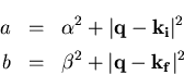 \begin{eqnarray}a&=& \alpha^2 + \vert\vec{q} -\vec{k_{\mathrm{} i}}\vert^2 \\ b&=& \beta^2 + \vert\vec{q} -\vec{k_{\mathrm{} f}}\vert^2 \end{eqnarray}