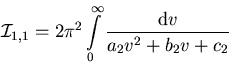 \begin{displaymath}{\cal I}_{1,1} =2\pi^2 \int\limits_{0}^{\infty} \frac{{\mathrm d}v }{ a_{2} v^2 +b_{2}v +c_{2}}\end{displaymath}