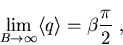 \begin{displaymath}\lim_{B\to \infty}\langle q \rangle = \beta\frac{\pi}{2} \; ,\end{displaymath}