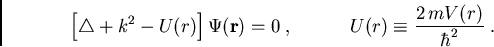 \begin{displaymath}
\left[ \bigtriangleup +k^2 - U(r) \right] \Psi(\vec{r})=0\;,\qquad\quad U(r)\equiv\frac{2\,m V(r)}{\hbar^2} \; .
\end{displaymath}