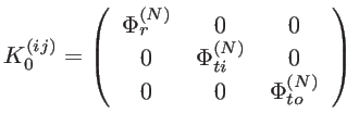 $\displaystyle K_0^{(ij)}=\left (\begin{array}{ccc} \Phi_r^{(N)} & 0 & 0\\ 0 & \Phi_{ti}^{(N)} & 0\\ 0 & 0 & \Phi_{to}^{(N)} \end{array} \right) \\ $