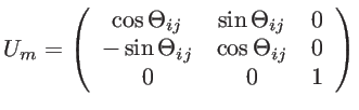 $\displaystyle U_m=\left (\begin{array}{ccc} \cos \Theta_{ij} & \sin \Theta_{ij} & 0\\ -\sin \Theta_{ij} & \cos \Theta_{ij} & 0\\ 0 & 0 & 1\\ \end{array} \right)$
