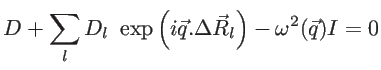 $\displaystyle D+\sum_l D_l~\exp{\left({i\vec{q}.\Delta \vec{R}_l}\right )}-\omega ^2(\vec{q})I=0$