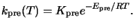 $\displaystyle k_{\mathrm{pre}}(T) = K_{\mathrm{pre}} e^{-E_{\mathrm{pre}}/R T}.$
