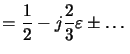 $\displaystyle = \frac{1}{2} - j\frac{2}{3}\varepsilon\pm\ldots$