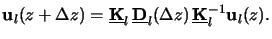 $\displaystyle \mathbf{u}_l(z+\Delta z) = \underline{\mathbf{K}}_l\,\underline{\mathbf{D}}_l(\Delta z)\,\underline{\mathbf{K}}_l^{-1}\mathbf{u}_l(z).$