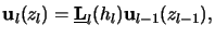 $\displaystyle \mathbf{u}_l(z_l) = \underline{\mathbf{L}}_l(h_l) \mathbf{u}_{l-1}(z_{l-1}),$