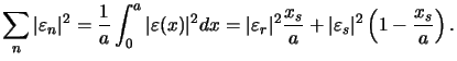 $\displaystyle \sum\limits_{n}\vert\varepsilon_n\vert^2 = \frac{1}{a}\int_0^a \v...
...r\vert^2\frac{x_s}{a} + \vert\varepsilon_s\vert^2 \left(1-\frac{x_s}{a}\right).$