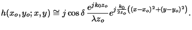 $\displaystyle h(x_o,y_o;x,y) \cong j\cos\delta\,\frac{e^{jk_0z_o}}{\lambda z_o} e^{j\frac{k_0}{2z_o}\left((x-x_o)^2+(y-y_o)^2\right)}.$