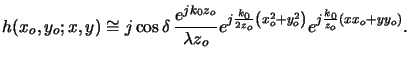 $\displaystyle h(x_o,y_o;x,y) \cong j\cos\delta\,\frac{e^{jk_0z_o}}{\lambda z_o} e^{j\frac{k_0}{2z_o}\left(x_o^2+y_o^2\right)} e^{j\frac{k_0}{z_o}(xx_o+yy_o)}.$