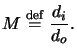 $\displaystyle M \overset{\mathrm{def}}{=}\frac{d_i}{d_o}.$