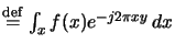 $ \overset{\mathrm{def}}{=}
\int_xf(x)e^{-j2\pi xy}\,dx$